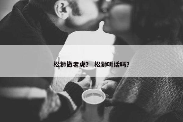 松狮做老虎？ 松狮听话吗？