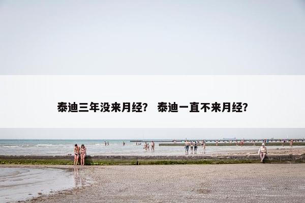 泰迪三年没来月经？ 泰迪一直不来月经？