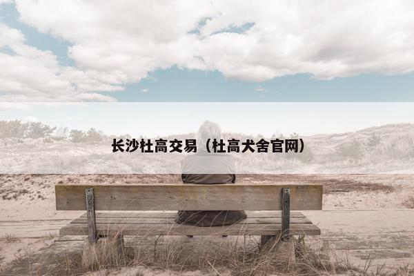 长沙杜高交易（杜高犬舍官网）
