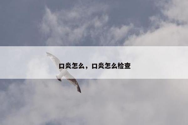 口炎怎么，口炎怎么检查