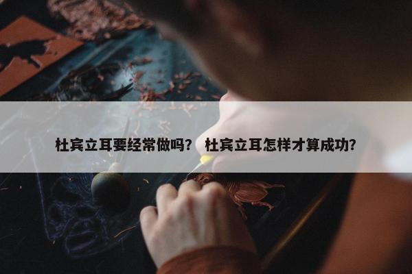 杜宾立耳要经常做吗？ 杜宾立耳怎样才算成功？