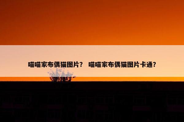 喵喵家布偶猫图片? 喵喵家布偶猫图片卡通?