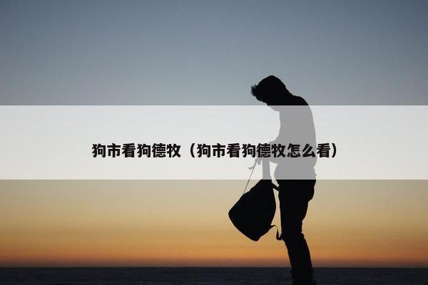 狗市看狗德牧（狗市看狗德牧怎么看）