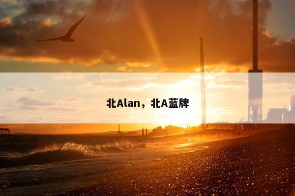 北Alan，北A蓝牌