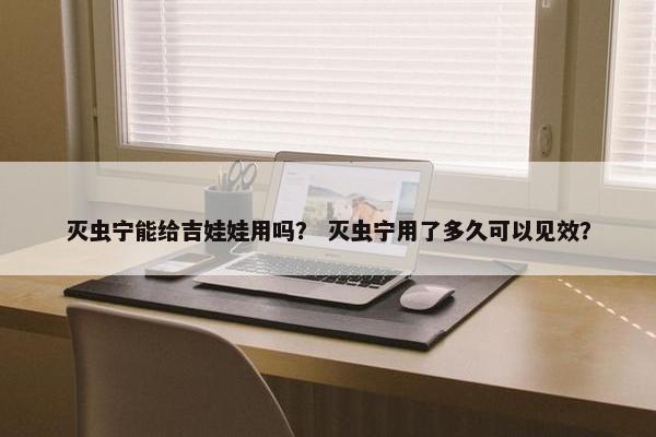灭虫宁能给吉娃娃用吗？ 灭虫宁用了多久可以见效？
