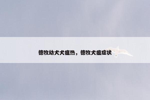 德牧幼犬犬瘟热，德牧犬瘟症状