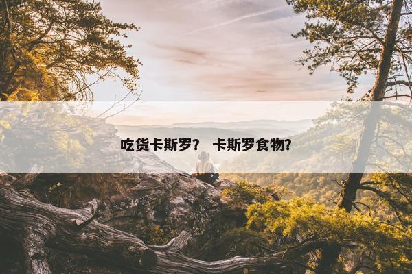 吃货卡斯罗？ 卡斯罗食物？