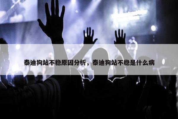 泰迪狗站不稳原因分析，泰迪狗站不稳是什么病