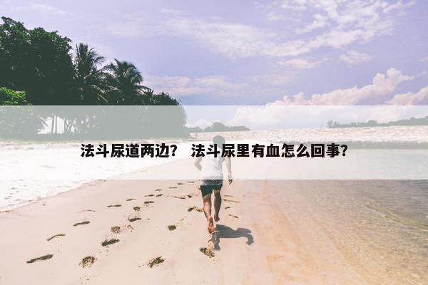 法斗尿道两边? 法斗尿里有血怎么回事?