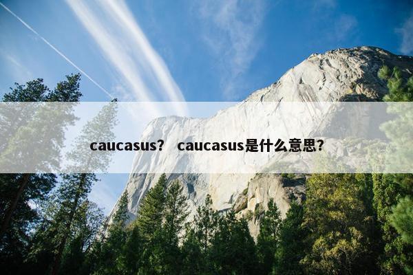 caucasus？ caucasus是什么意思？