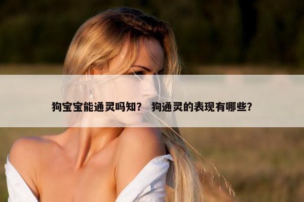 狗宝宝能通灵吗知？ 狗通灵的表现有哪些？