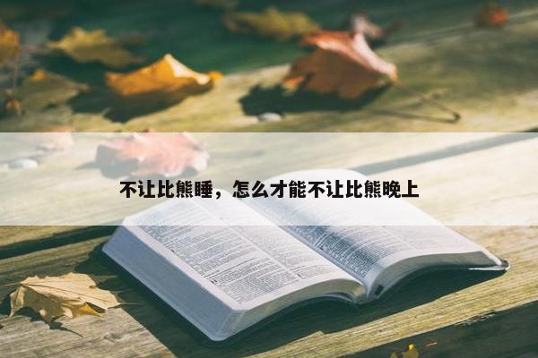 不让比熊睡，怎么才能不让比熊晚上