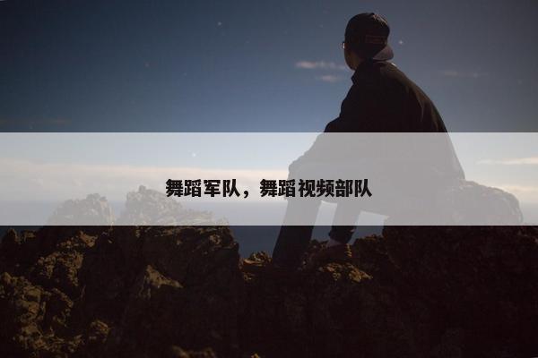 舞蹈军队，舞蹈视频部队