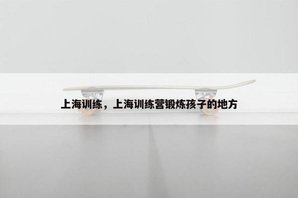上海训练，上海训练营锻炼孩子的地方