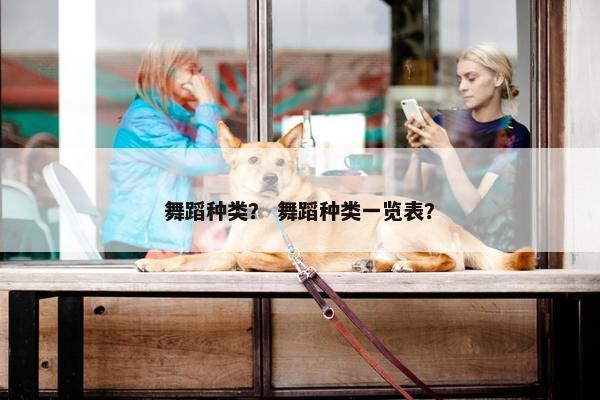 舞蹈种类？ 舞蹈种类一览表？