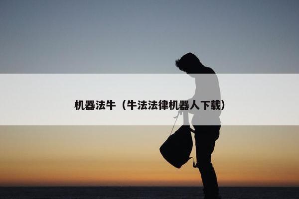 机器法牛（牛法法律机器人下载）