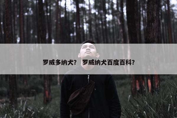 罗威多纳犬？ 罗威纳犬百度百科？