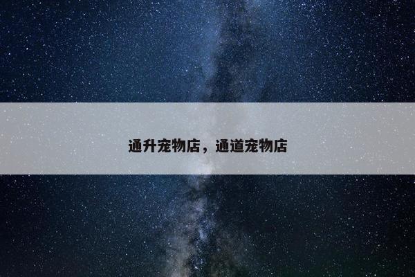 通升宠物店，通道宠物店
