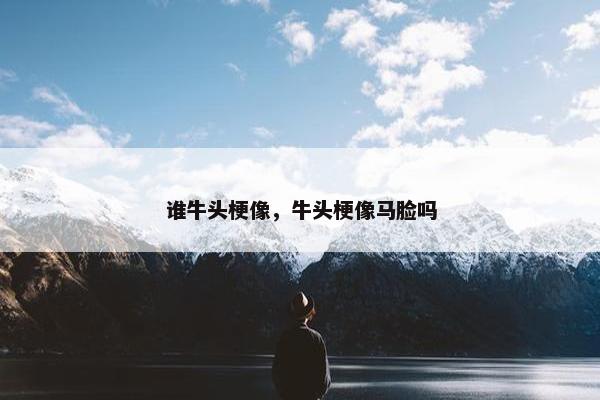 谁牛头梗像，牛头梗像马脸吗