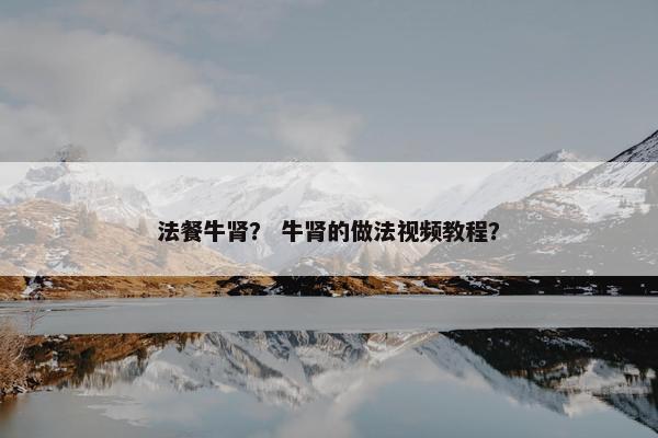 法餐牛肾？ 牛肾的做法视频教程？