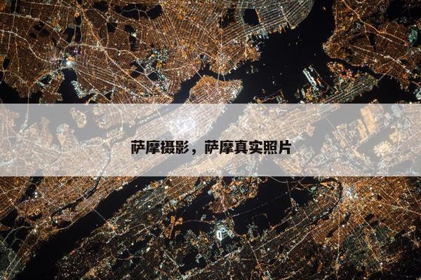 萨摩摄影，萨摩真实照片