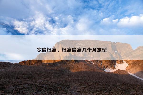 宽肩杜高，杜高肩高几个月定型