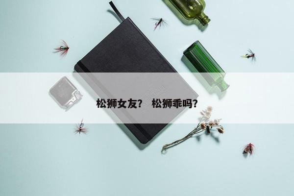 松狮女友？ 松狮乖吗？