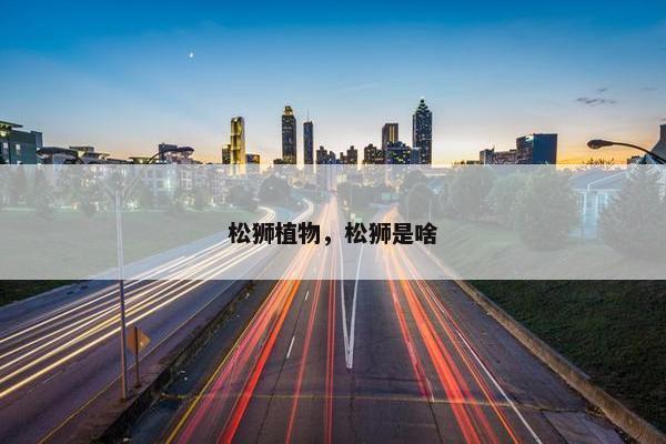 松狮植物，松狮是啥