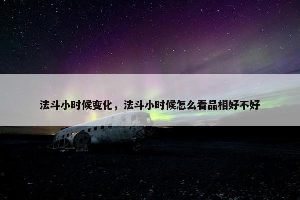 法斗小时候变化，法斗小时候怎么看品相好不好