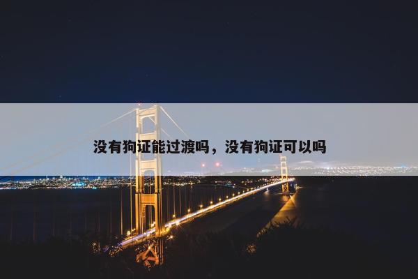 没有狗证能过渡吗，没有狗证可以吗