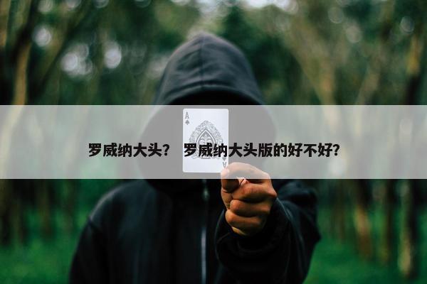 罗威纳大头？ 罗威纳大头版的好不好？
