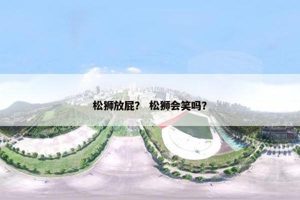 松狮放屁？ 松狮会笑吗？