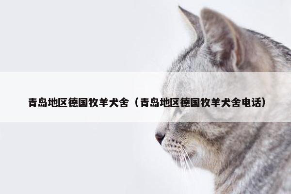 青岛地区德国牧羊犬舍（青岛地区德国牧羊犬舍电话）