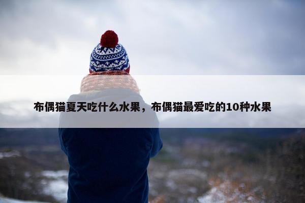 布偶猫夏天吃什么水果，布偶猫最爱吃的10种水果