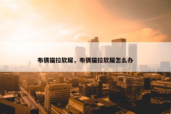 布偶猫拉软屎，布偶猫拉软屎怎么办