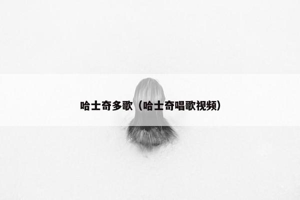 哈士奇多歌（哈士奇唱歌视频）