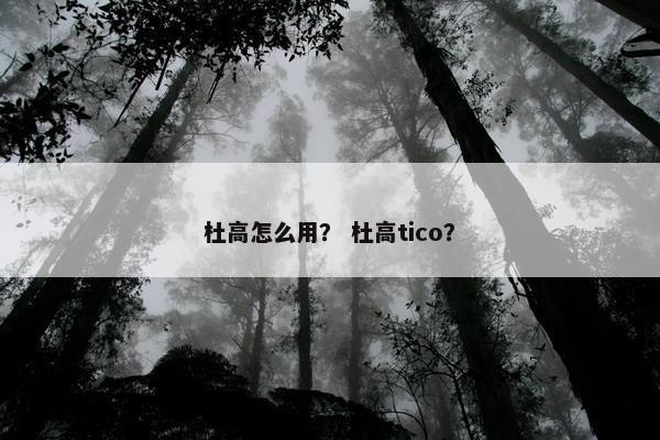 杜高怎么用? 杜高tico?