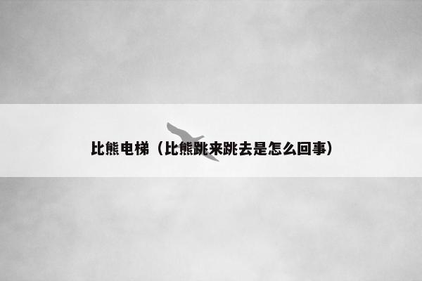 比熊电梯（比熊跳来跳去是怎么回事）