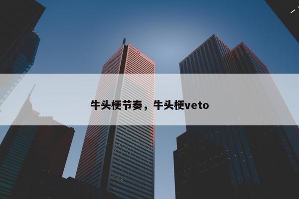 牛头梗节奏，牛头梗veto