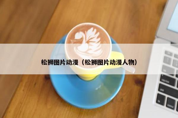 松狮图片动漫（松狮图片动漫人物）
