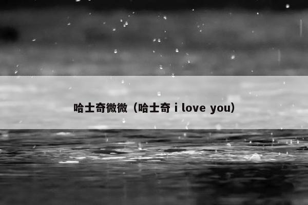 哈士奇微微（哈士奇 i love you）