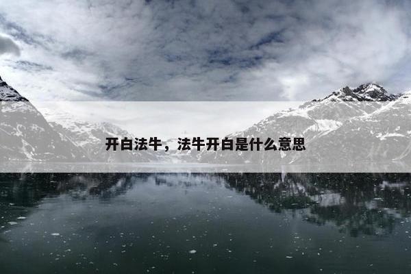 开白法牛,法牛开白是什么意思