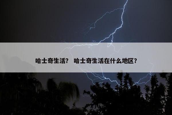 哈士奇生活？ 哈士奇生活在什么地区？