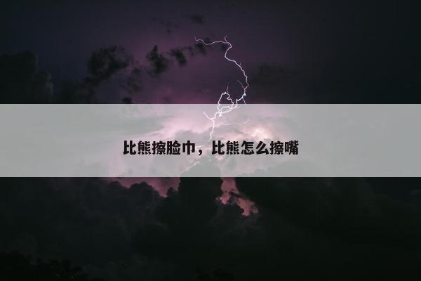 比熊擦脸巾，比熊怎么擦嘴