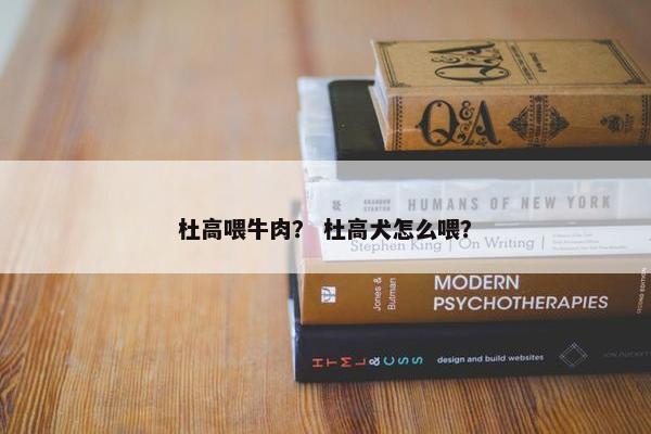杜高喂牛肉？ 杜高犬怎么喂？