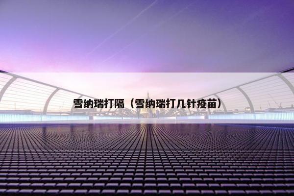 雪纳瑞打隔（雪纳瑞打几针疫苗）