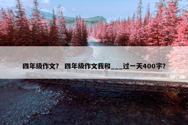 四年级作文？ 四年级作文我和___过一天400字？