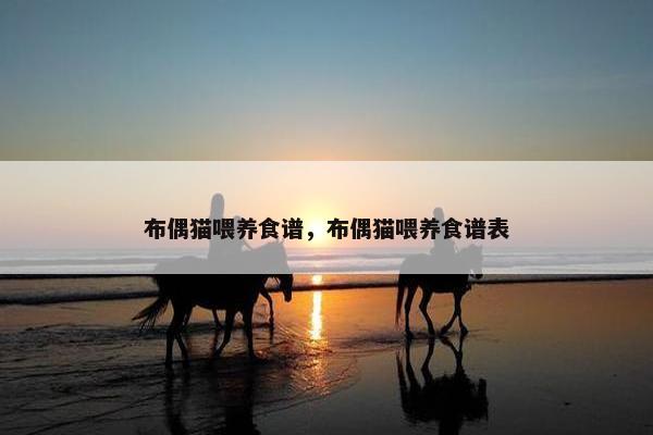 布偶猫喂养食谱，布偶猫喂养食谱表