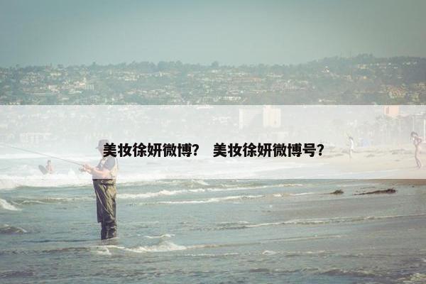 美妆徐妍微博? 美妆徐妍微博号?