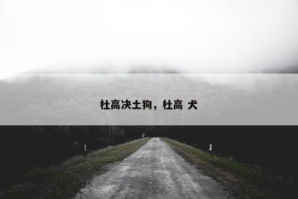 杜高决土狗，杜高 犬